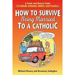 How to Survive Being Married to a Cathol: A Frank and Honest Guide to Catholic Attitudes, Beliefs, and Practices, Paperback - Michael Henesy imagine