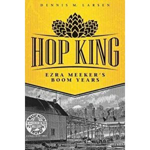 Hop King: Ezra Meeker's Boom Years, Paperback - Dennis M. Larsen imagine