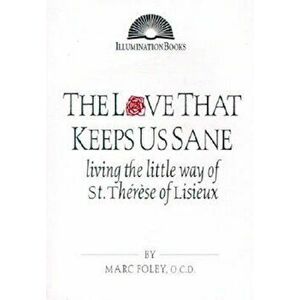 The Love That Keeps Us Sane: Living the Little Way of St. Therese of Lisieux, Paperback - Marc Foley imagine