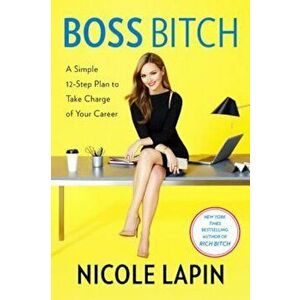 Boss Bitch: A Simple 12-Step Plan to Take Charge of Your Career, Hardcover - Nicole Lapin imagine