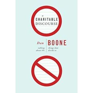 A Charitable Discourse: Talking about the Things That Divide Us, Paperback - Dan Boone imagine
