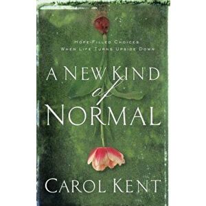 A New Kind of Normal: Hope-Filled Choices When Life Turns Upside Down, Paperback - Carol Kent imagine