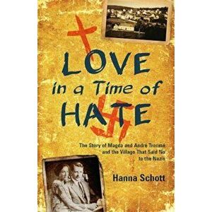 Love in a Time of Hate: The Story of Magda and Andre Trocme and the Village That Said No to the Nazis, Paperback - Hanna Schott imagine