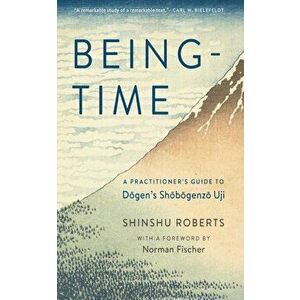 Being-Time: A Practitioner's Guide to Dogen's Shobogenzo Uji, Paperback - Shinshu Roberts imagine