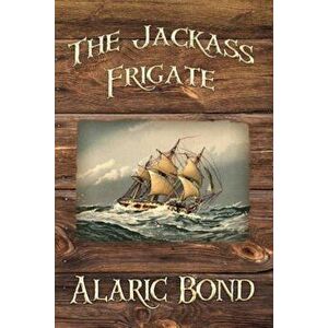 Jackass Frigate, Paperback - Alaric Bond imagine