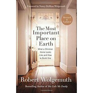 The Most Important Place on Earth: What a Christian Home Looks Like and How to Build One, Paperback - Robert Wolgemuth imagine