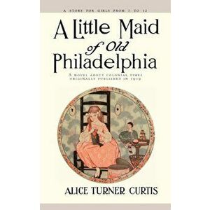 Little Maid of Old Philadelphia, Paperback - Alice Turner Curtis imagine