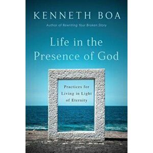 Life in the Presence of God: Practices for Living in Light of Eternity, Paperback - Kenneth Boa imagine