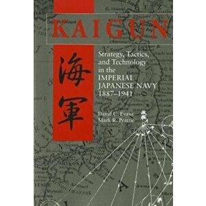Kaigun: Strategy, Tactics, and Technology in the Imperial Japanese Navy, 1887-1941, Paperback - David C. Evans imagine
