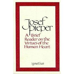 Brief Reader on the Virtues of the Human Heart, Paperback - Josef Pieper imagine
