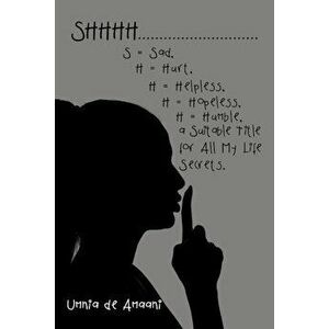 Shhhh . . . S = Sad, H = Hurt, H = Helpless, H = Hopeless, H = Humble, a Suitable Title for All My Life Secrets., Paperback - Umnia de Amaani imagine