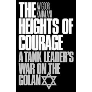 The Heights of Courage: A Tank Leader's War on the Golan, Paperback - Avigdor Kahalani imagine