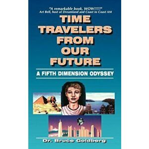 Time Travelers from Our Future: A Fifth Dimension Odyssey, Paperback - Bruce Goldberg imagine