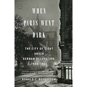 When Paris Went Dark: The City of Light Under German Occupation, 1940-1944, Paperback - Ronald C. Rosbottom imagine