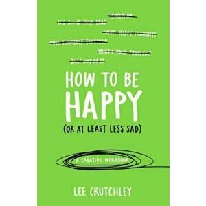 How to Be Happy (or at least less sad), Paperback - Lee Crutchley imagine