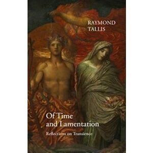 Of Time and Lamentation: Reflections on Transience, Hardcover - Raymond Tallis imagine
