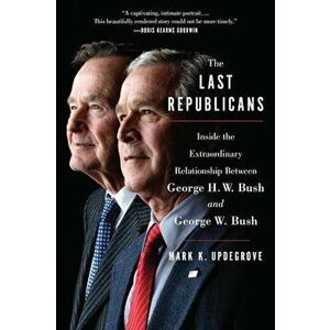 The Last Republicans: Inside the Extraordinary Relationship Between George H.W. Bush and George W. Bush, Paperback - Mark K. Updegrove imagine