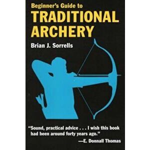Beginner's Guide to Traditional Archery, Paperback - Brian J. Sorrells imagine