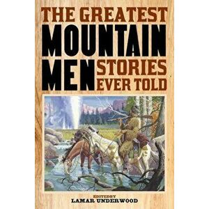 The Greatest Mountain Men Stories Ever Told, Paperback - Lamar Underwood imagine