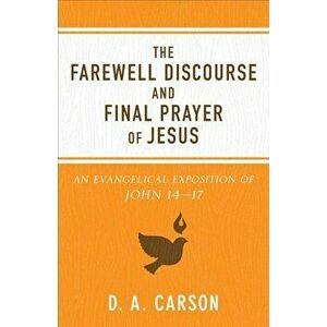 The Farewell Discourse and Final Prayer of Jesus: An Evangelical Exposition of John 14-17, Paperback - D. A. Carson imagine