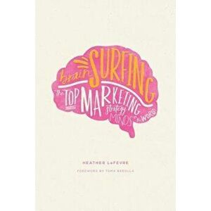 Brain Surfing: The Top Marketing Strategy Minds in the World, Paperback - Heather Lefevre imagine