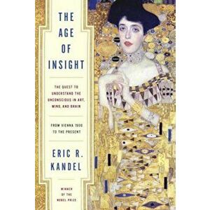 The Age of Insight: The Quest to Understand the Unconscious in Art, Mind, and Brain, from Vienna 1900 to the Present, Hardcover - Eric Kandel imagine