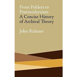 From Polders to Postmodernism: A Concise History of Archival Theory, Paperback - John Ridener imagine