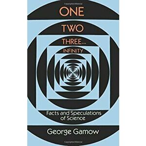 One Two Three . . . Infinity: Facts and Speculations of Science, Paperback - George Gamow imagine