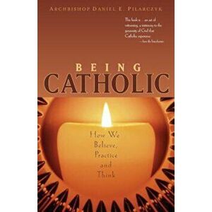 Being Catholic: How We Believe, Practice and Think, Paperback - Daniel E. Pilarczyk imagine