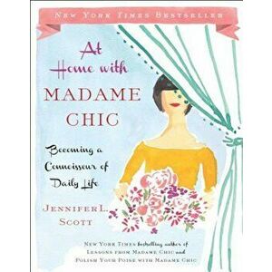 At Home with Madame Chic: Becoming a Connoisseur of Daily Life, Hardcover - Jennifer L. Scott imagine
