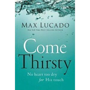Come Thirsty, Paperback - Max Lucado imagine