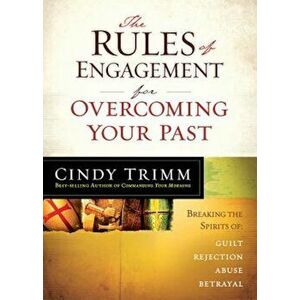 The Rules of Engagement for Overcoming Your Past: Breaking Free from Guilt, Rejection, Abuse, and Betrayal, Paperback - Cindy Trimm imagine