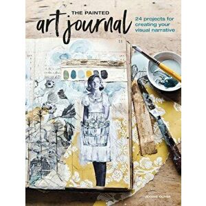 The Painted Art Journal: 24 Projects for Creating Your Visual Narrative, Paperback - Jeanne Oliver imagine