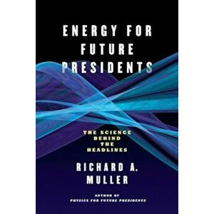 Energy for Future Presidents: The Science Behind the Headlines, Paperback - Richard A. Muller imagine