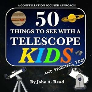 50 Things to See with a Telescope - Kids: A Constellation Focused Approach, Paperback - John A. Read imagine