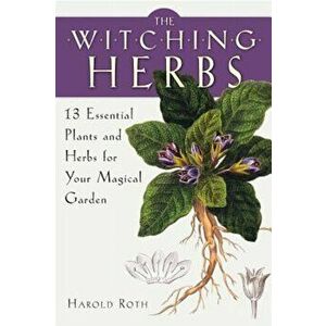 The Witching Herbs: 13 Essential Plants and Herbs for Your Magical Garden, Paperback - Harold Roth imagine