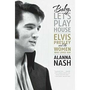 Baby, Let's Play House: Elvis Presley and the Women Who Loved Him, Paperback - Alanna Nash imagine
