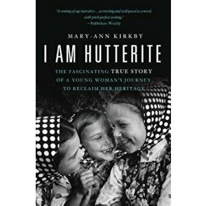I Am Hutterite: The Fascinating True Story of a Young Woman's Journey to Reclaim Her Heritage, Paperback - Mary-Ann Kirkby imagine
