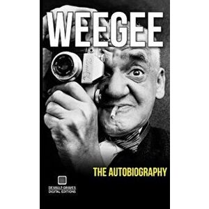 Weegee: The Autobiography, Paperback - Arthur Fellig imagine