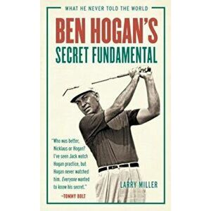 Ben Hogan's Secret Fundamental: What He Never Told the World, Paperback - Larry Miller imagine