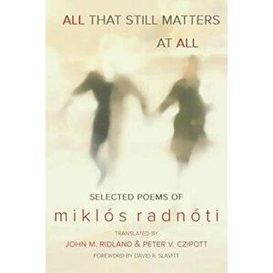 All That Still Matters at All, Paperback - Miklos Radnoti imagine