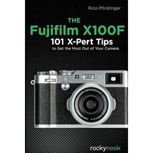 The Fujifilm X100f: 101 X-Pert Tips to Get the Most Out of Your Camera, Paperback - Pfirstinger imagine