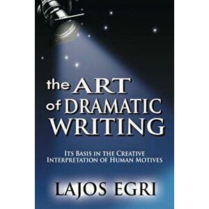 The Art of Dramatic Writing: Its Basis in the Creative Interpretation of Human Motives, Paperback - Lajos Egri imagine