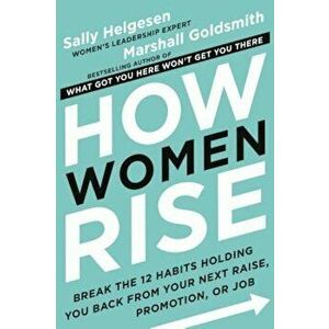 How Women Rise: Break the 12 Habits Holding You Back from Your Next Raise, Promotion, or Job, Hardcover - Sally Helgesen imagine