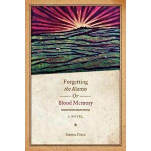 Forgetting the Alamo, Or, Blood Memory, Paperback - Emma Perez imagine