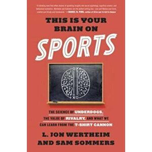 This Is Your Brain on Sports: The Science of Underdogs, the Value of Rivalry, and What We Can Learn from the T-Shirt Cannon, Paperback - L. Jon Werthe imagine
