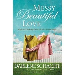 Messy Beautiful Love: Hope and Redemption for Real-Life Marriages, Paperback - Darlene Schacht imagine