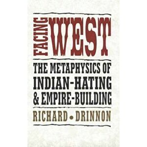 Facing West: The Metaphysics of Indian-Hating and Empire-Building, Paperback - Richard Drinnon imagine