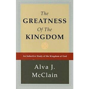 The Greatness of the Kingdom: An Inductive Study of the Kingdom of God, Hardcover - Alva J. McClain imagine