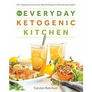 The Everyday Ketogenic Kitchen: With More Than 150 Inspirational Low-Carb, High-Fat Recipes to Maximize Your Health, Paperback - Carolyn Ketchum imagine